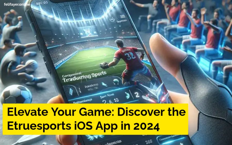 Elevate Your Game: Discover the Etruesports iOS App in 2024